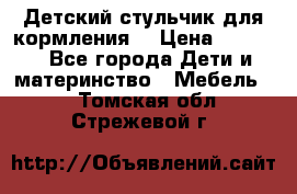 Детский стульчик для кормления  › Цена ­ 2 500 - Все города Дети и материнство » Мебель   . Томская обл.,Стрежевой г.